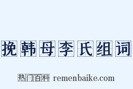 挽韩母李氏组词是什么意思的图片